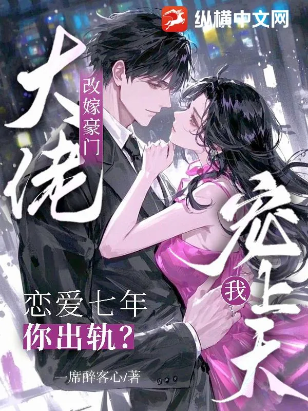 《恋爱七年你出轨？改嫁豪门大佬宠我上天》小说封面