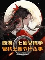 《西游:七仙女怀孕,管我土地爷什么事?》小说封面